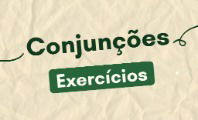 Exercícios sobre conjunções (com respostas explicadas)