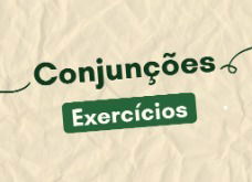 Exercícios sobre conjunções (com respostas explicadas)